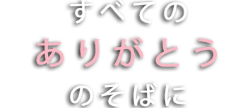 すべてのありがとうのそばに。